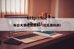 每日大赛吃瓜黑料（吃瓜黑料网）