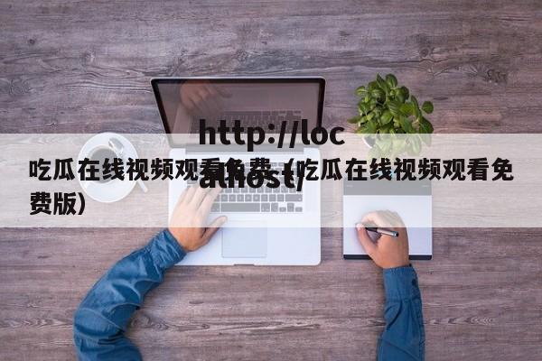 吃瓜在线视频观看免费(吃瓜在线视频观看免费版)