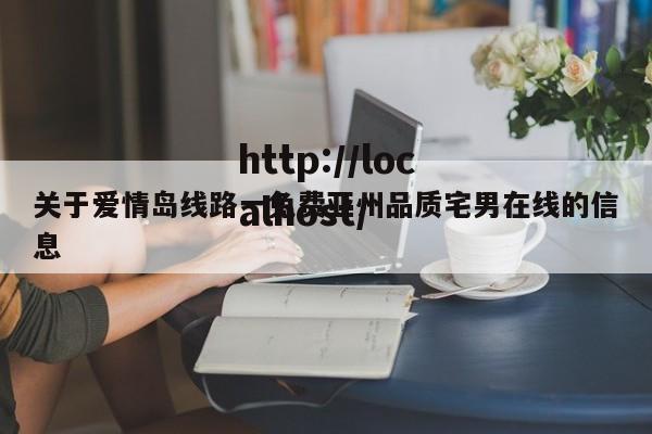 关于爱情岛线路一免费亚州品质宅男在线的信息
