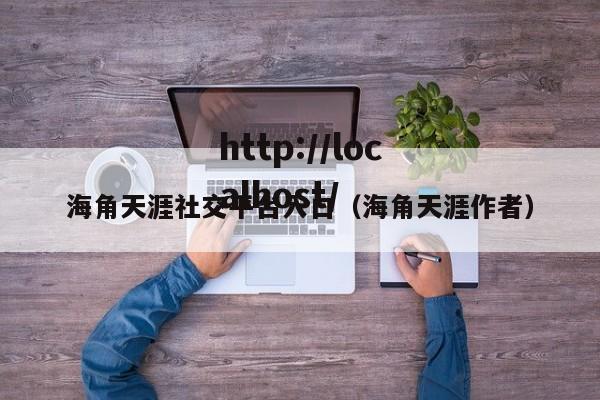 海角天涯社交平台入口(海角天涯作者)