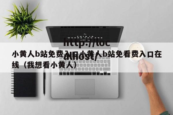 小黄人b站免费入口小黄人b站免看费入口在线(我想看小黄人)